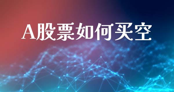 A股票如何买空_https://www.apanben.com_股市分析_第1张