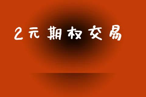 2元期权交易_https://www.apanben.com_财经资讯_第1张