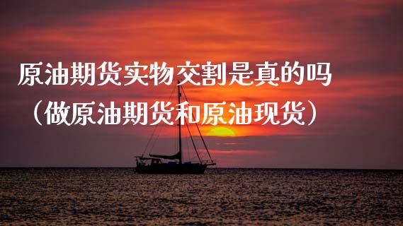 原油期货实物交割是真的吗（做原油期货和原油现货）_https://www.apanben.com_期货学院_第1张