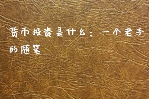 货币投资是什么：一个老手的随笔_https://www.apanben.com_股市分析_第1张