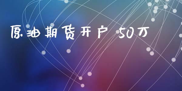 原油期货开户 50万_https://www.apanben.com_股市分析_第1张