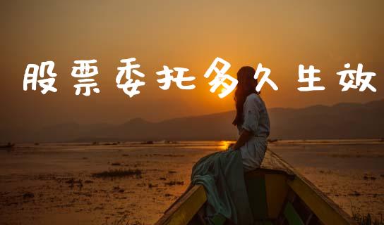股票委托多久生效_https://www.apanben.com_财经资讯_第1张