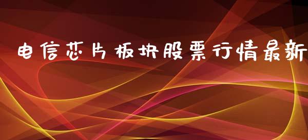 电信芯片板块股票行情最新_https://www.apanben.com_股市分析_第1张