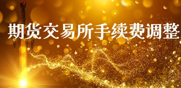 期货交易所手续费调整_https://www.apanben.com_国际财经_第1张