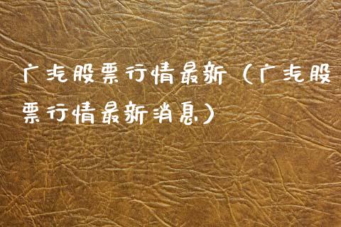 广汽股票行情最新（广汽股票行情最新消息）_https://www.apanben.com_股票怎么玩_第1张