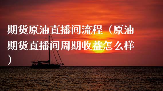 期货原油直播间流程（原油期货直播间周期收益怎么样）_https://www.apanben.com_在线喊单_第1张