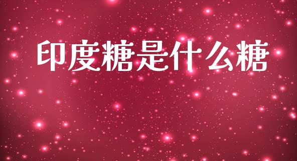 印度糖是什么糖_https://www.apanben.com_股市指导_第1张