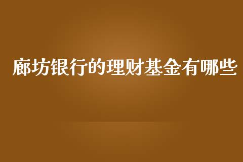 廊坊银行的理财基金有哪些_https://www.apanben.com_国际财经_第1张