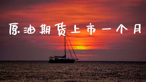 原油期货上市一个月_https://www.apanben.com_国际期货_第1张