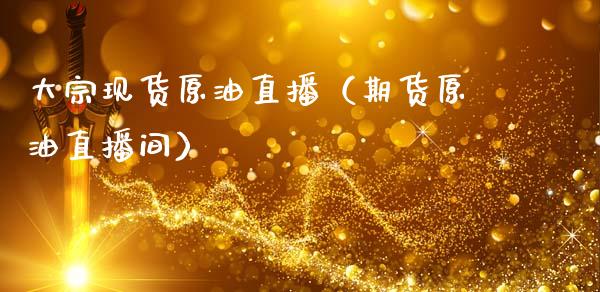 大宗现货原油直播（期货原油直播间）_https://www.apanben.com_在线喊单_第1张