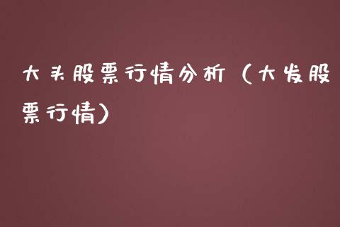 大头股票行情分析（大发股票行情）_https://www.apanben.com_股市分析_第1张