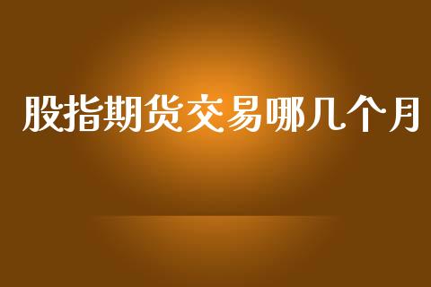 股指期货交易哪几个月_https://www.apanben.com_国际财经_第1张