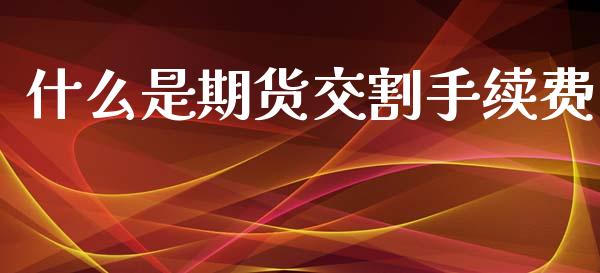 什么是期货交割手续费_https://www.apanben.com_股市指导_第1张
