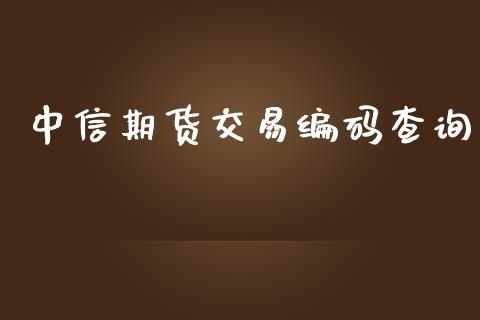 中信期货交易编码查询_https://www.apanben.com_期货学院_第1张