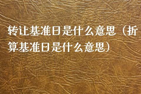 转让基准日是什么意思（折算基准日是什么意思）_https://www.apanben.com_期货学院_第1张