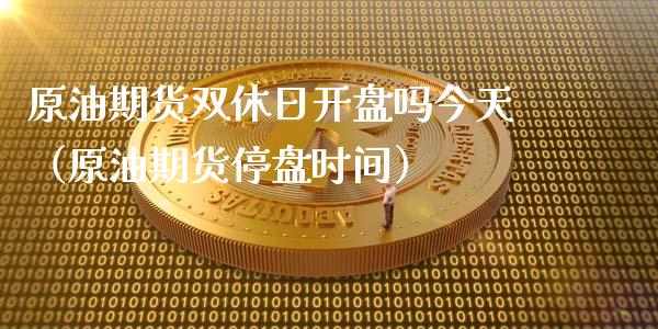 原油期货双休日开盘吗今天（原油期货停盘时间）_https://www.apanben.com_期货学院_第1张