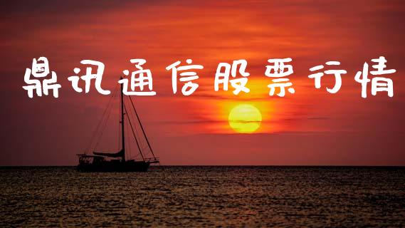 鼎讯通信股票行情_https://www.apanben.com_股市指导_第1张