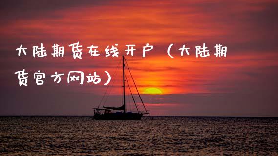 大陆期货在线开户（大陆期货官方网站）_https://www.apanben.com_在线喊单_第1张