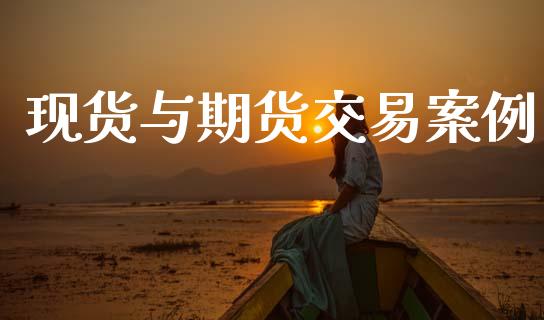 现货与期货交易案例_https://www.apanben.com_国际期货_第1张