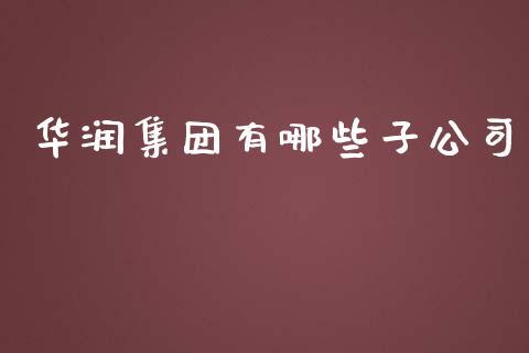 华润集团有哪些子公司_https://www.apanben.com_国际财经_第1张
