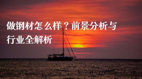 做钢材怎么样？前景分析与行业全解析_https://www.apanben.com_财经资讯_第1张