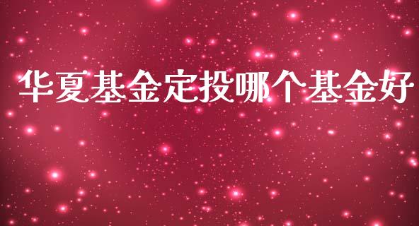 华夏基金定投哪个基金好_https://www.apanben.com_国际财经_第1张