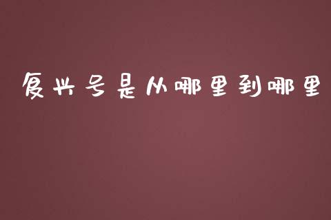 复兴号是从哪里到哪里_https://www.apanben.com_国际财经_第1张