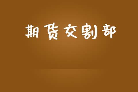 期货交割部_https://www.apanben.com_股票怎么玩_第1张