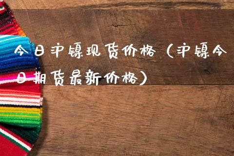 今日沪镍现货价格（沪镍今日期货最新价格）_https://www.apanben.com_期货学院_第1张