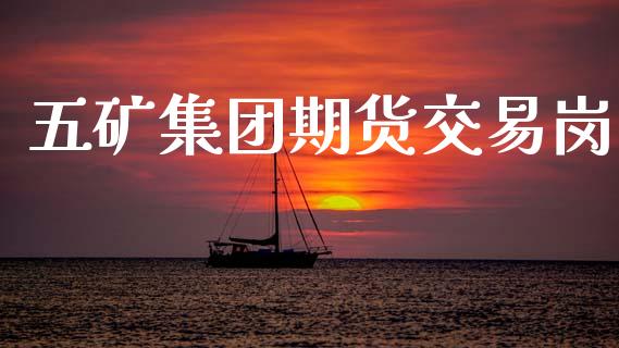 五矿集团期货交易岗_https://www.apanben.com_股市分析_第1张