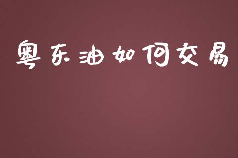 粤东油如何交易_https://www.apanben.com_国际财经_第1张