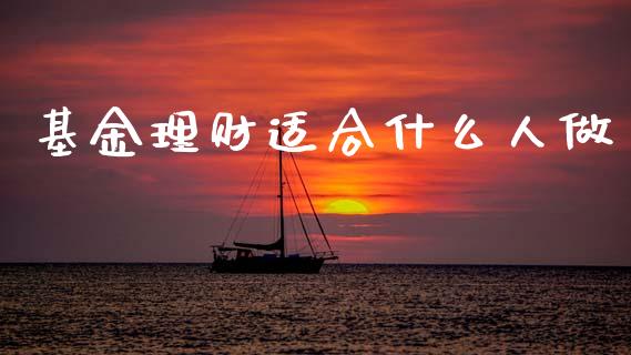 基金理财适合什么人做_https://www.apanben.com_国际财经_第1张