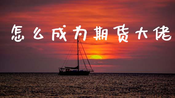 怎么成为期货大佬_https://www.apanben.com_股市分析_第1张