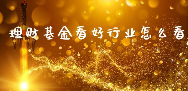 理财基金看好行业怎么看_https://www.apanben.com_国际财经_第1张