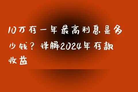 10万存一年最高利息是多少钱？详解2024年存款收益_https://www.apanben.com_财经资讯_第1张