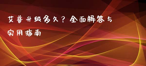 艾普升级多久？全面解答与实用指南_https://www.apanben.com_国际期货_第1张