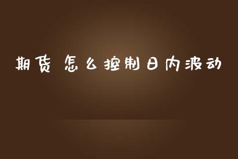 期货 怎么控制日内波动_https://www.apanben.com_在线喊单_第1张
