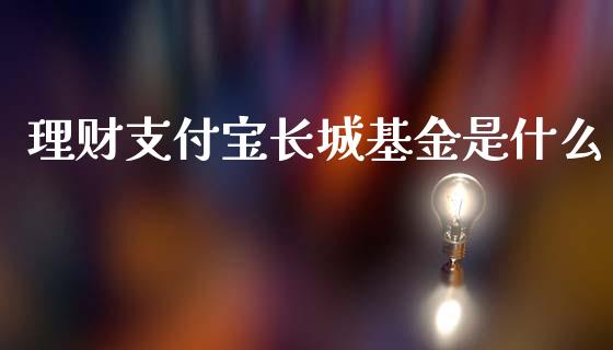 理财支付宝长城基金是什么_https://www.apanben.com_国际财经_第1张