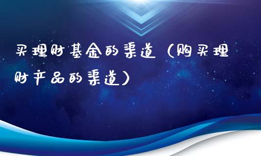 买理财基金的渠道（购买理财产品的渠道）_https://www.apanben.com_财经资讯_第1张