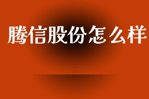 腾信股份怎么样_https://www.apanben.com_股票怎么玩_第1张