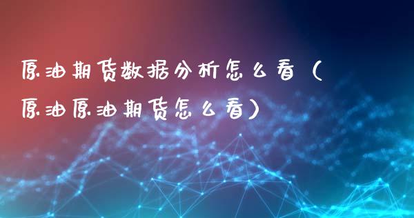 原油期货数据分析怎么看（原油原油期货怎么看）_https://www.apanben.com_期货学院_第1张