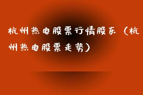 杭州热电股票行情股东（杭州热电股票走势）_https://www.apanben.com_股市指导_第1张