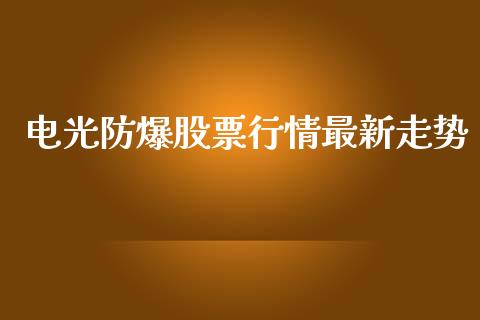 电光防爆股票行情最新走势_https://www.apanben.com_股票怎么玩_第1张
