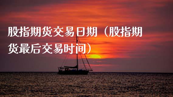 股指期货交易日期（股指期货最后交易时间）_https://www.apanben.com_国际期货_第1张