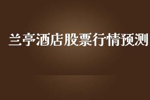 兰亭酒店股票行情预测_https://www.apanben.com_股票怎么玩_第1张