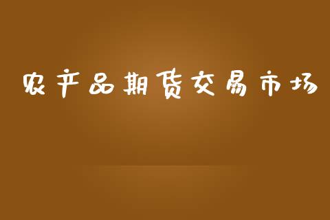 农产品期货交易市场_https://www.apanben.com_财经资讯_第1张