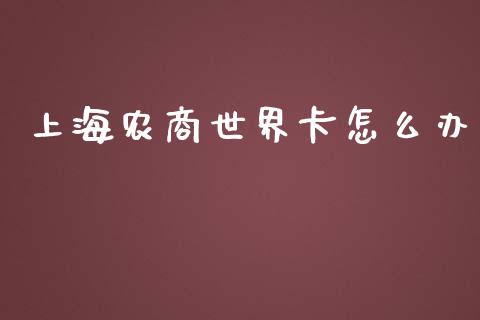 上海农商世界卡怎么办_https://www.apanben.com_在线喊单_第1张