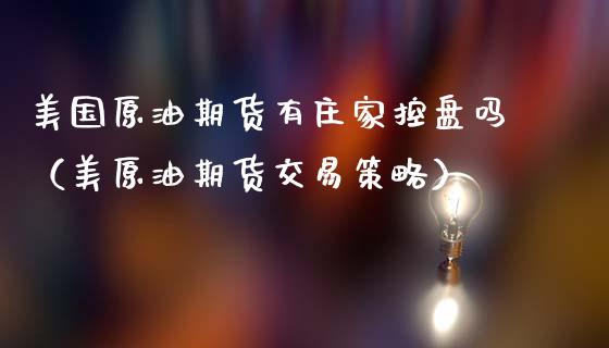 美国原油期货有庄家控盘吗（美原油期货交易策略）_https://www.apanben.com_国际期货_第1张