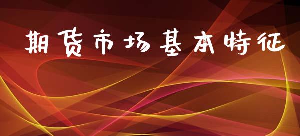 期货市场基本特征_https://www.apanben.com_股票怎么玩_第1张