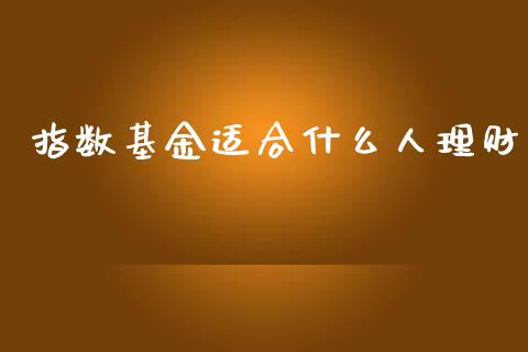 指数基金适合什么人理财_https://www.apanben.com_国际财经_第1张